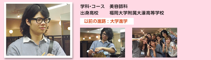 学科・コース：美容師科／出身高校：福岡大学附属大濠高等学校／以前の進路 : 大学進学