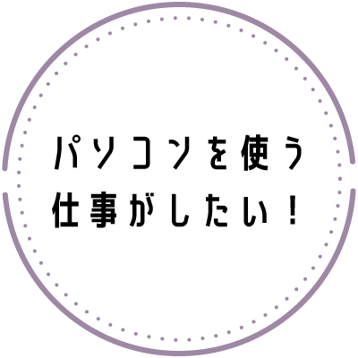パソコンを使う仕事がしたい！