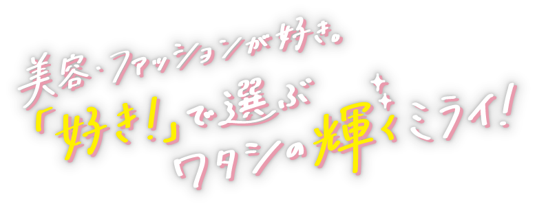美容・ファッションが好き。“好き”で輝く、ワタシの未来。