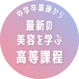 中学校卒業後から最新の美容を学ぶ高等課程